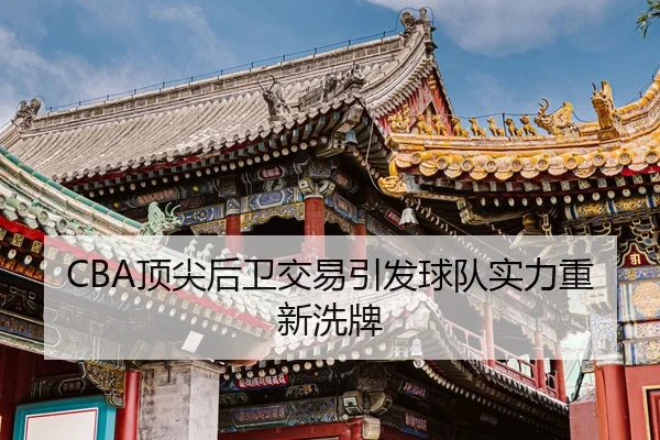 CBA顶尖后卫交易引发球队实力重新洗牌（Sporttery）